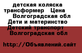 детская коляска - трансформер › Цена ­ 600 - Волгоградская обл. Дети и материнство » Детский транспорт   . Волгоградская обл.